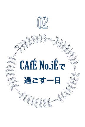 CAfÉ No.iÉで過ごす　一日